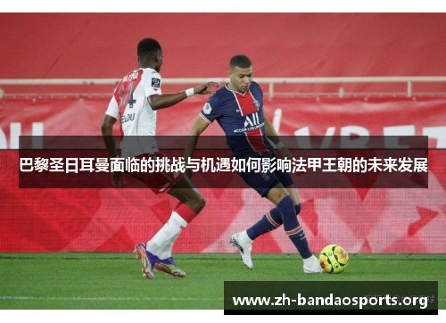 巴黎圣日耳曼面临的挑战与机遇如何影响法甲王朝的未来发展