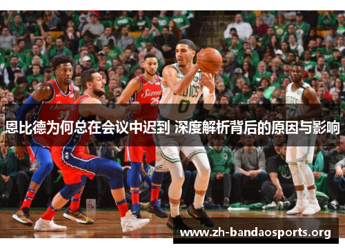 恩比德为何总在会议中迟到 深度解析背后的原因与影响