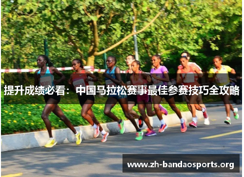 提升成绩必看：中国马拉松赛事最佳参赛技巧全攻略