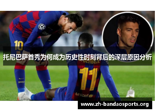 托尼巴萨首秀为何成为历史性时刻背后的深层原因分析