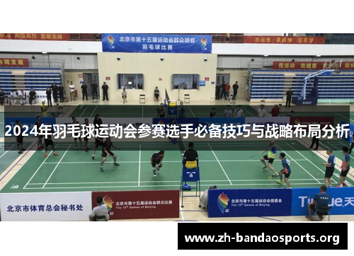 2024年羽毛球运动会参赛选手必备技巧与战略布局分析