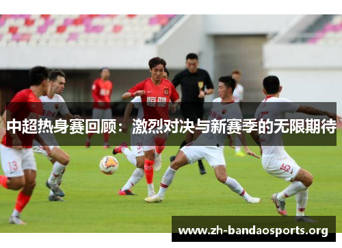 中超热身赛回顾：激烈对决与新赛季的无限期待