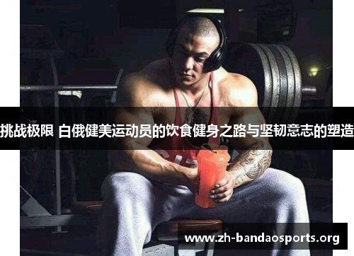 挑战极限 白俄健美运动员的饮食健身之路与坚韧意志的塑造
