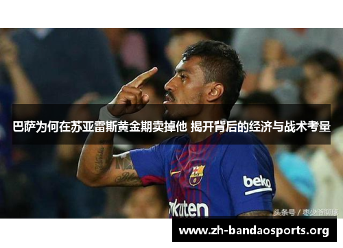 巴萨为何在苏亚雷斯黄金期卖掉他 揭开背后的经济与战术考量