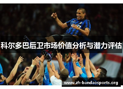 科尔多巴后卫市场价值分析与潜力评估 科尔多巴后卫市场价值分析与潜力评估